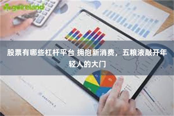 股票有哪些杠杆平台 拥抱新消费，五粮液敲开年轻人的大门