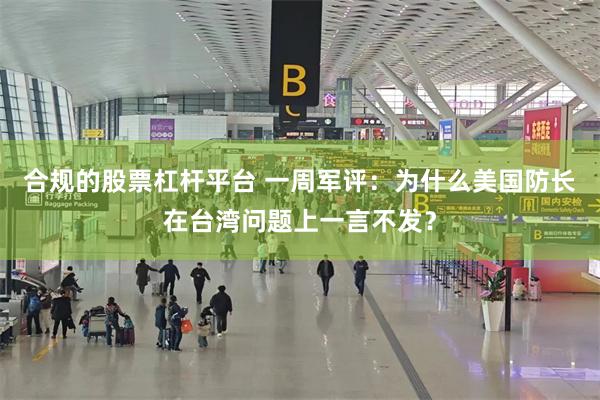 合规的股票杠杆平台 一周军评：为什么美国防长在台湾问题上一言不发？
