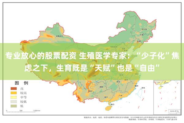 专业放心的股票配资 生殖医学专家：“少子化”焦虑之下，生育既是“天赋”也是“自由”