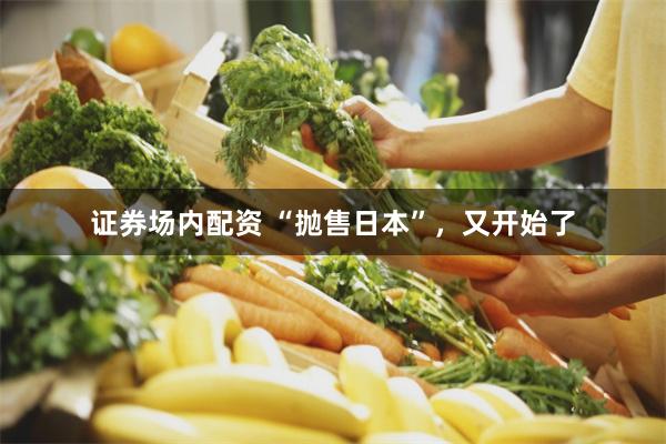 证券场内配资 “抛售日本”，又开始了