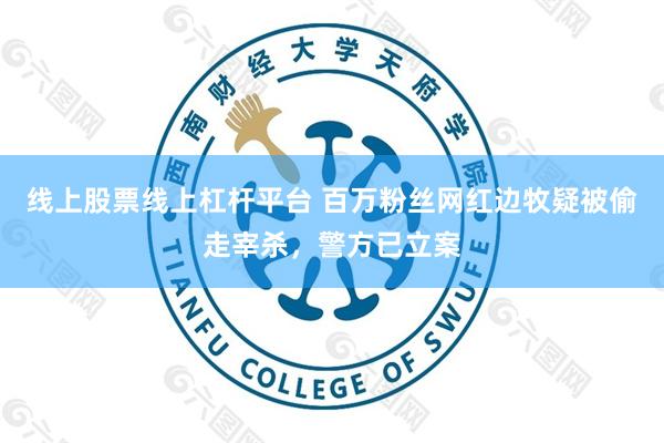 线上股票线上杠杆平台 百万粉丝网红边牧疑被偷走宰杀，警方已立案