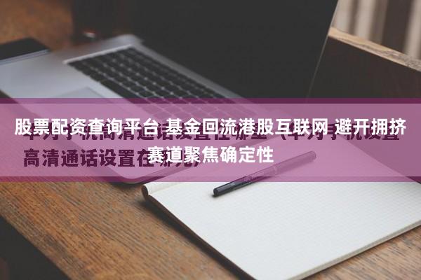 股票配资查询平台 基金回流港股互联网 避开拥挤赛道聚焦确定性