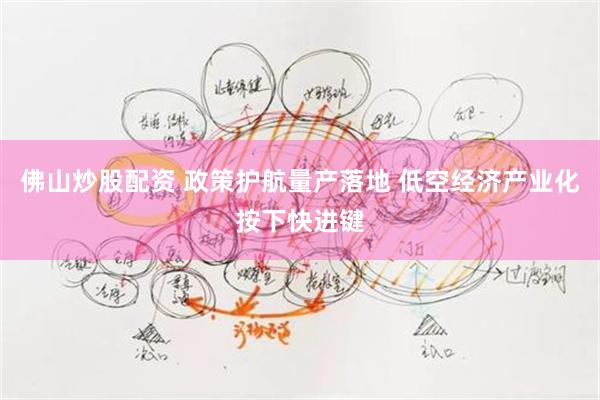 佛山炒股配资 政策护航量产落地 低空经济产业化按下快进键