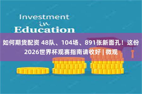 如何期货配资 48队、104场、891张新面孔！这份2026世界杯观赛指南请收好 | 微观