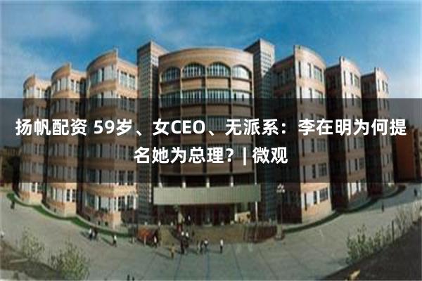 扬帆配资 59岁、女CEO、无派系：李在明为何提名她为总理？| 微观