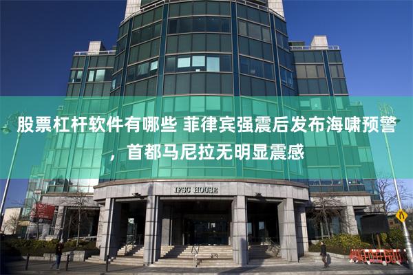 股票杠杆软件有哪些 菲律宾强震后发布海啸预警，首都马尼拉无明显震感