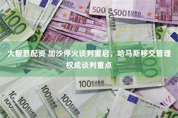 大智慧配资 加沙停火谈判重启，哈马斯移交管理权成谈判重点