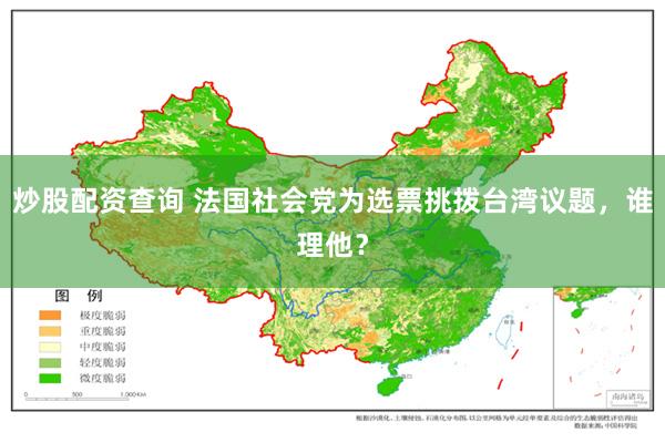 炒股配资查询 法国社会党为选票挑拨台湾议题，谁理他？