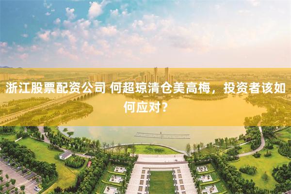 浙江股票配资公司 何超琼清仓美高梅,投资者该如何应对?