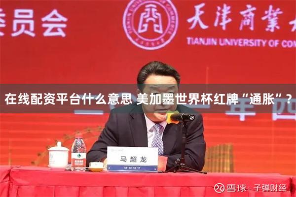 在线配资平台什么意思 美加墨世界杯红牌“通胀”？