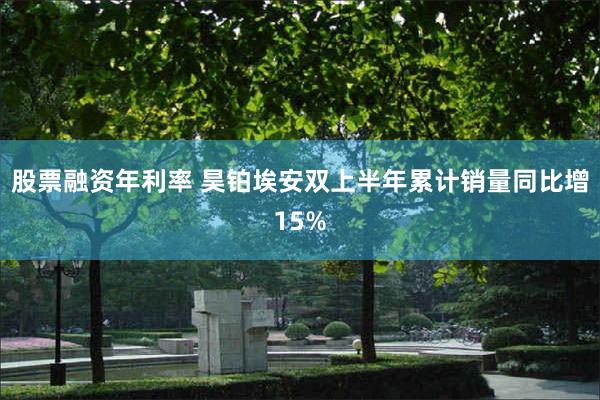 股票融资年利率 昊铂埃安双上半年累计销量同比增15%