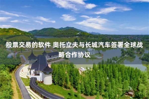 股票交易的软件 奥托立夫与长城汽车签署全球战略合作协议