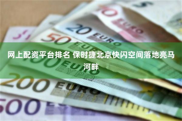 网上配资平台排名 保时捷北京快闪空间落地亮马河畔