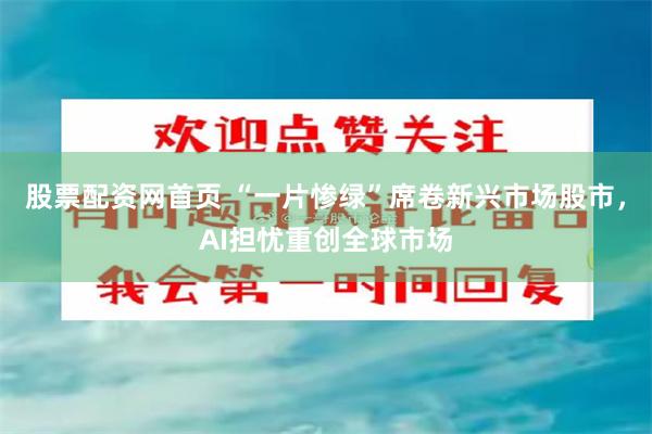 股票配资网首页 “一片惨绿”席卷新兴市场股市，AI担忧重创全球市场