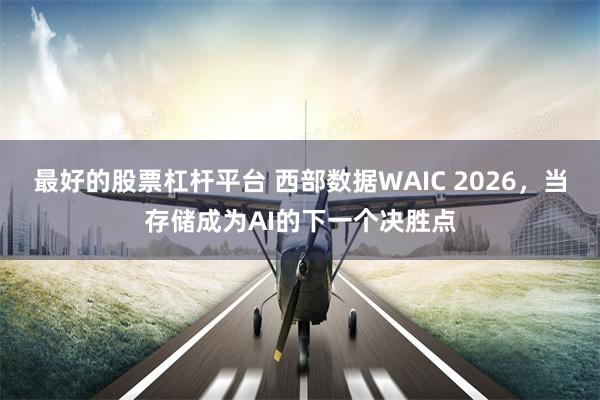 最好的股票杠杆平台 西部数据WAIC 2026，当存储成为AI的下一个决胜点