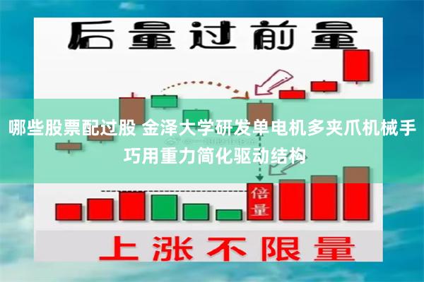 哪些股票配过股 金泽大学研发单电机多夹爪机械手 巧用重力简化驱动结构