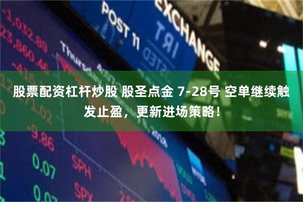 股票配资杠杆炒股 股圣点金 7-28号 空单继续触发止盈，更新进场策略！