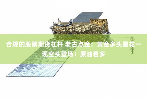 合规的股票期货杠杆 老古点金:黄金多头昙花一现空头登场!原油看多