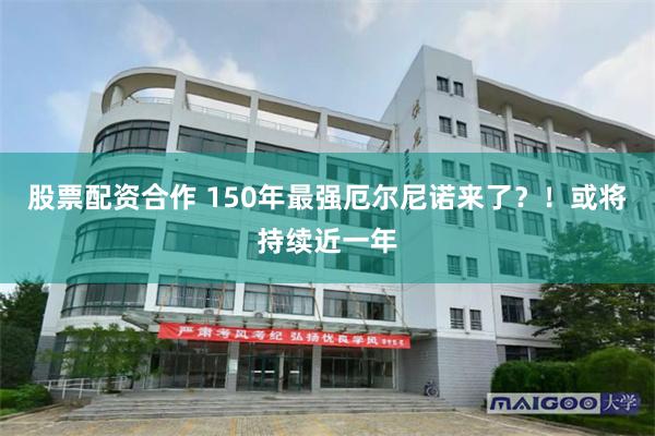 股票配资合作 150年最强厄尔尼诺来了？！或将持续近一年