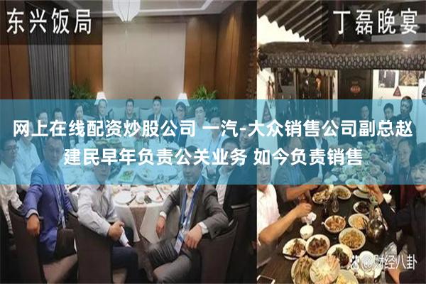 网上在线配资炒股公司 一汽-大众销售公司副总赵建民早年负责公关业务 如今负责销售
