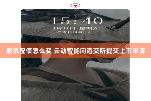 股票配债怎么买 云动智能向港交所提交上市申请