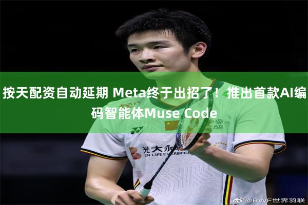 按天配资自动延期 Meta终于出招了！推出首款AI编码智能体Muse Code