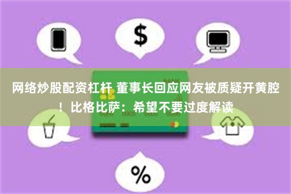 网络炒股配资杠杆 董事长回应网友被质疑开黄腔！比格比萨：希望不要过度解读