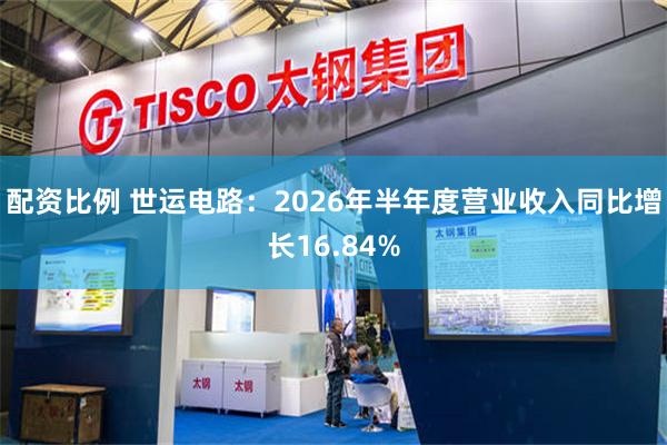 配资比例 世运电路：2026年半年度营业收入同比增长16.84%