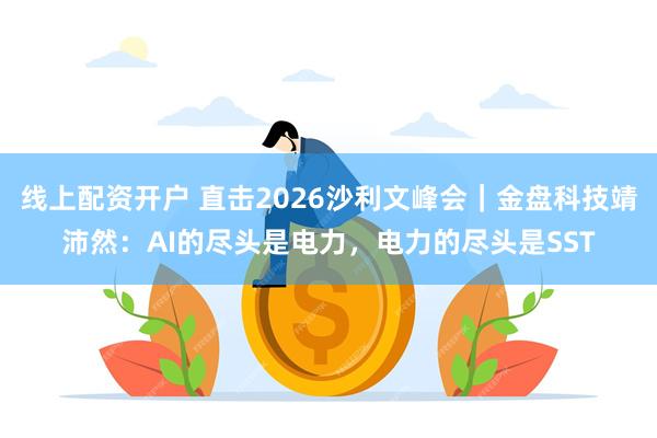 线上配资开户 直击2026沙利文峰会｜金盘科技靖沛然：AI的尽头是电力，电力的尽头是SST