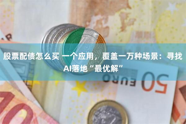 股票配债怎么买 一个应用，覆盖一万种场景：寻找AI落地“最优解”