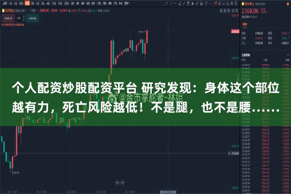 个人配资炒股配资平台 研究发现：身体这个部位越有力，死亡风险越低！不是腿，也不是腰……