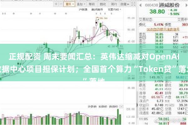 正规配资 周末要闻汇总：英伟达缩减对OpenAI数据中心项目担保计划；全国首个算力“Token贷”落地