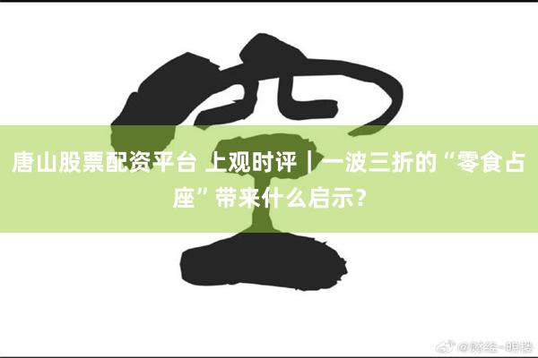 唐山股票配资平台 上观时评｜一波三折的“零食占座”带来什么启示？