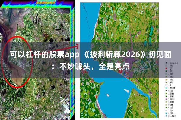 可以杠杆的股票app 《披荆斩棘2026》初见面：不炒噱头，全是亮点