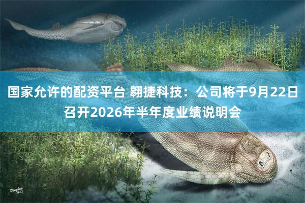 国家允许的配资平台 翱捷科技：公司将于9月22日召开2026年半年度业绩说明会