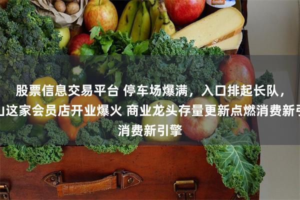 股票信息交易平台 停车场爆满，入口排起长队，庙山这家会员店开业爆火 商业龙头存量更新点燃消费新引擎