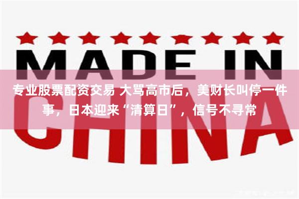 专业股票配资交易 大骂高市后，美财长叫停一件事，日本迎来“清算日”，信号不寻常