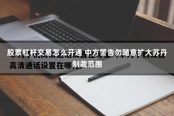 股票杠杆交易怎么开通 中方警告勿随意扩大苏丹制裁范围