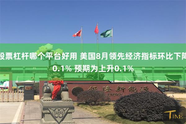 股票杠杆哪个平台好用 美国8月领先经济指标环比下降0.1% 预期为上升0.1%