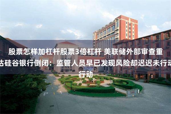 股票怎样加杠杆股票3倍杠杆 美联储外部审查重估硅谷银行倒闭：监管人员早已发现风险却迟迟未行动