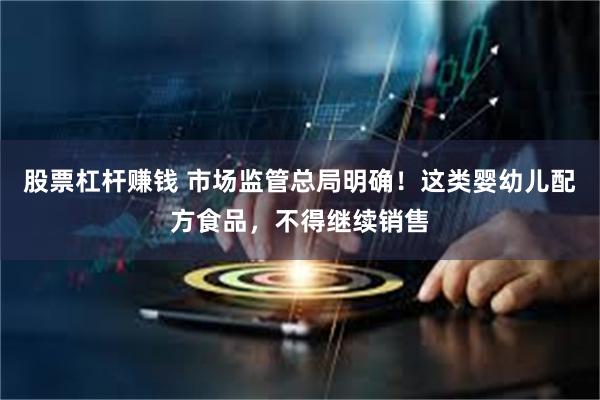 股票杠杆赚钱 市场监管总局明确！这类婴幼儿配方食品，不得继续销售