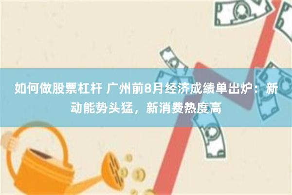如何做股票杠杆 广州前8月经济成绩单出炉：新动能势头猛，新消费热度高