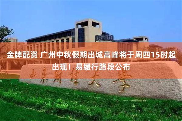 金牌配资 广州中秋假期出城高峰将于周四15时起出现！易缓行路段公布