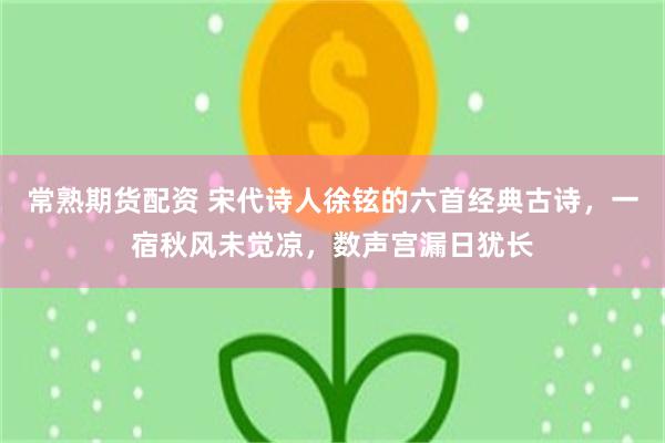常熟期货配资 宋代诗人徐铉的六首经典古诗，一宿秋风未觉凉，数声宫漏日犹长