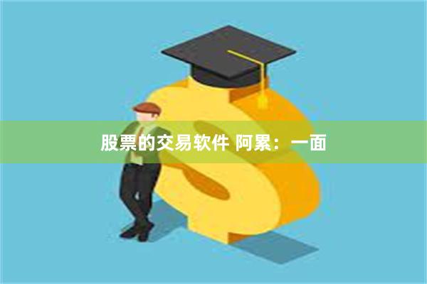 股票的交易软件 阿累：一面