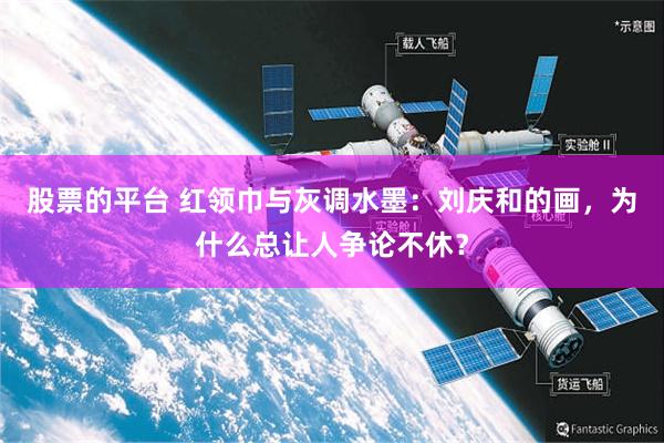 股票的平台 红领巾与灰调水墨：刘庆和的画，为什么总让人争论不休？