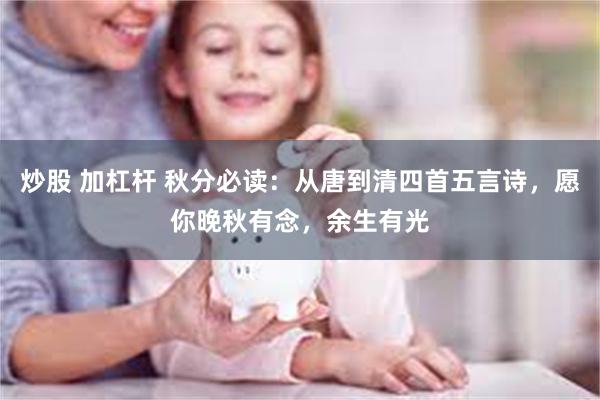 炒股 加杠杆 秋分必读：从唐到清四首五言诗，愿你晚秋有念，余生有光