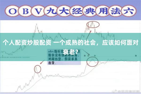个人配资炒股配资 一个成熟的社会，应该如何面对衰老？