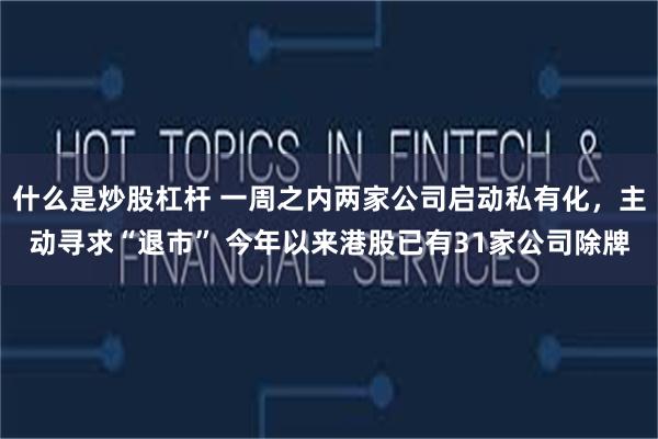 什么是炒股杠杆 一周之内两家公司启动私有化，主动寻求“退市” 今年以来港股已有31家公司除牌