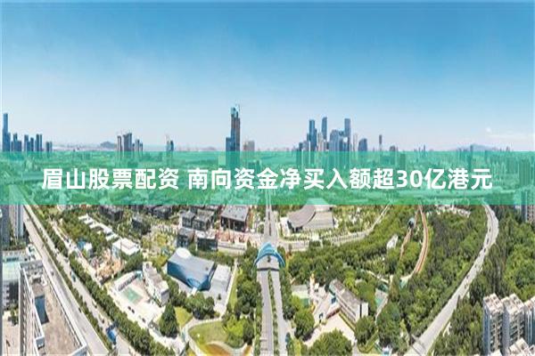 眉山股票配资 南向资金净买入额超30亿港元